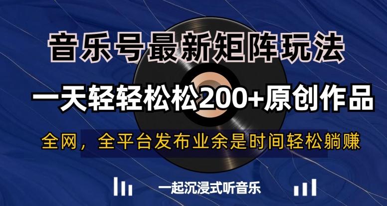 音乐号最新矩阵玩法，一天轻轻松松200+原创作品【揭秘】-菜菜网创