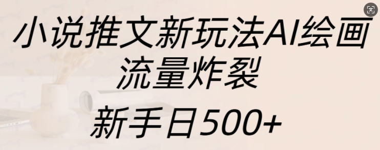 小说推文新玩法AI绘画，流量炸裂，新手日500+【揭秘】-菜菜网创