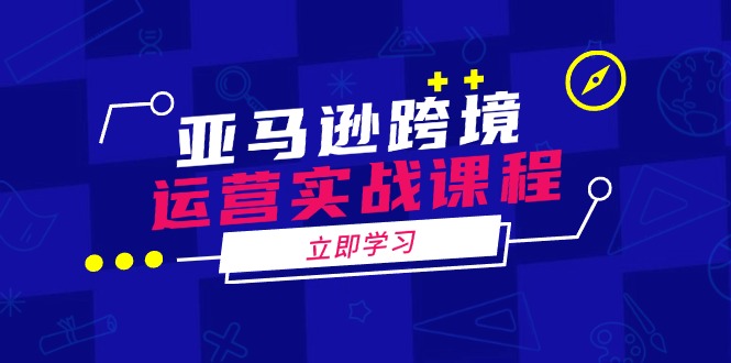 亚马逊跨境运营实战课程：涵盖亚马逊运营、申诉、选品等多个方面-菜菜网创