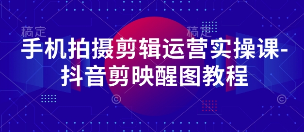 手机拍摄剪辑运营实操课-抖音剪映醒图教程-菜菜网创