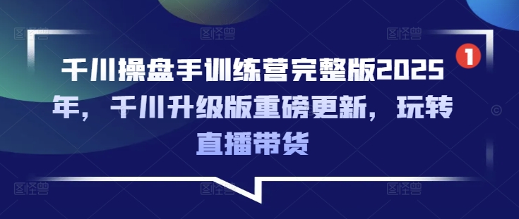 千川操盘手训练营完整版2025年，千川升级版重磅更新，玩转直播带货-菜菜网创