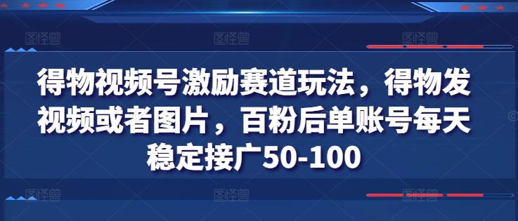 得物视频号激励赛道玩法，得物发视频或者图片，百粉后单账号每天稳定接广50-100-菜菜网创