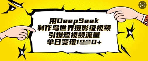 用DeepSeek制作鸟世界摄影级视频，引爆短视频流量，单日变现1k-菜菜网创