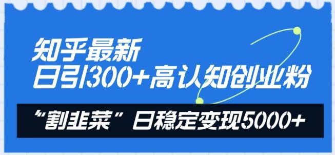 知乎最新日引300+高认知创业粉，“割韭菜”日稳定变现5000+【揭秘】-菜菜网创