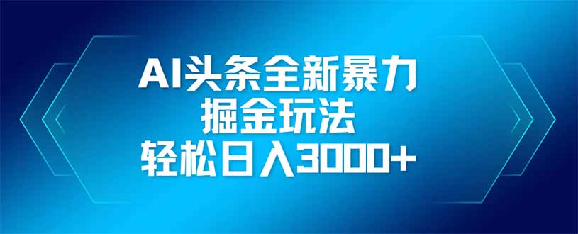 AI头条全新暴利掘金玩法，矩阵操作，轻松日入3000+-菜菜网创