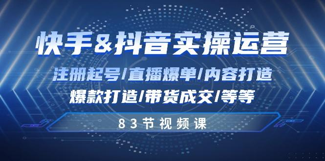 快手与抖音实操运营：注册起号/直播爆单/内容打造/爆款打造/带货成交/83节-菜菜网创