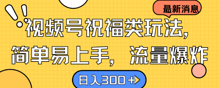 视频号祝福类玩法， 简单易上手，流量爆炸, 日入300+【揭秘】-菜菜网创