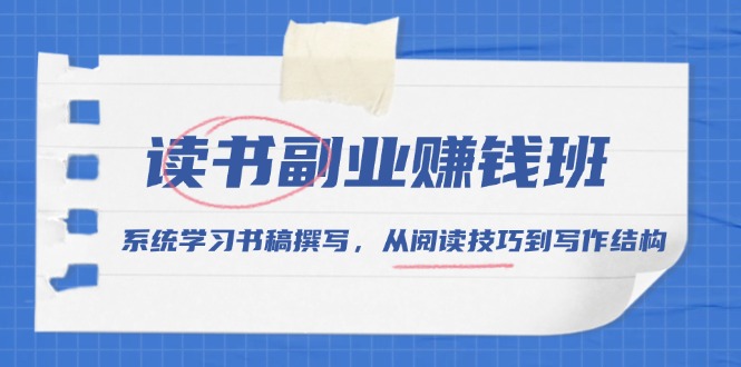 读书副业赚钱班，系统学习书稿撰写，从阅读技巧到写作结构-菜菜网创