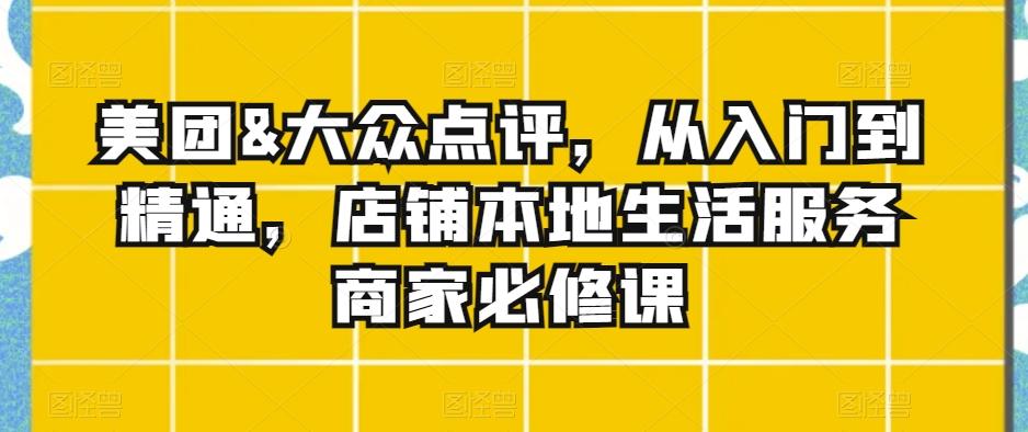 美团&大众点评，从入门到精通，店铺本地生活服务商家必修课-菜菜网创