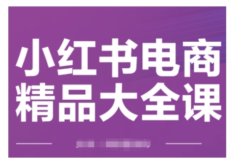 小红书电商精品大全课，快速掌握小红书运营技巧，实现精准引流与爆单目标，轻松玩转小红书电商(更新2月)-菜菜网创