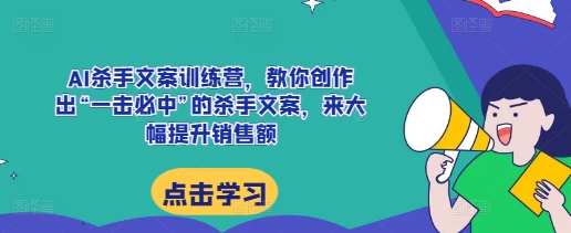AI杀手文案训练营，教你创作出“一击必中”的杀手文案，来大幅提升销售额-菜菜网创