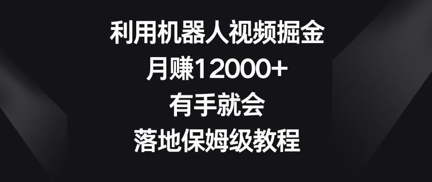 利用机器人视频掘金，月赚12000+，有手就会，落地保姆级教程【揭秘】-菜菜网创