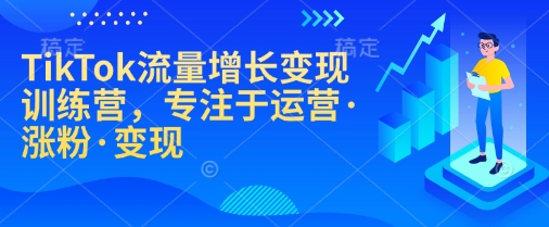 TikTok流量增长变现训练营，专注于运营·涨粉·变现-菜菜网创