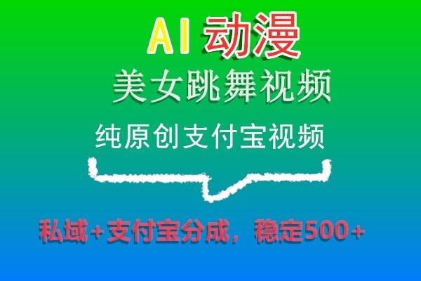 AI动漫美女跳舞视频，纯原创支付宝视频，私域+支付宝分成，稳定500+-菜菜网创