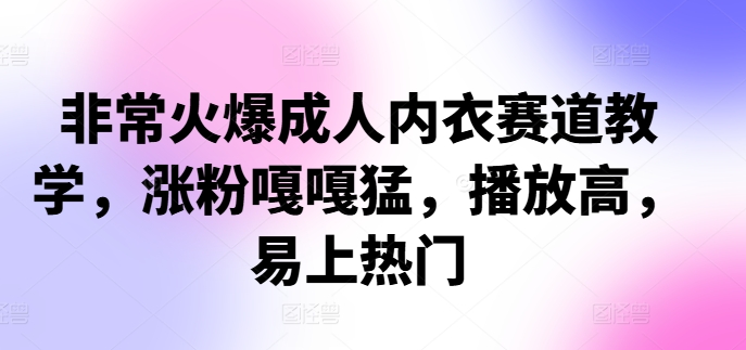 非常火爆成人内衣赛道教学，​涨粉嘎嘎猛，播放高，易上热门-菜菜网创