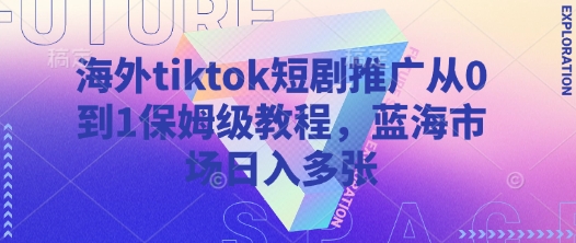 海外tiktok短剧推广从0到1保姆级教程，蓝海市场日入多张-菜菜网创