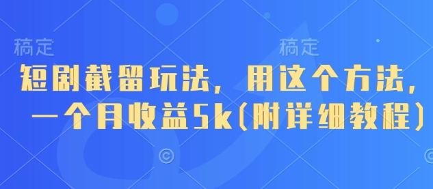 短剧截留玩法，用这个方法，一个月收益5k(附详细教程)-菜菜网创