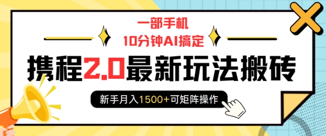 一部手机10分钟AI搞定，携程2.0最新玩法搬砖，新手月入1500+可矩阵操作-菜菜网创