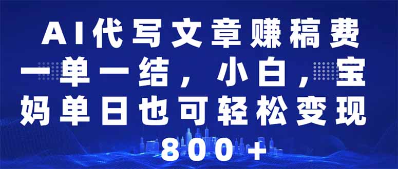 AI代写文章赚稿费，一单一结小白，宝妈单日也能轻松日入500-1000＋-菜菜网创