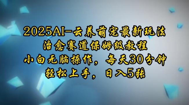 2025AI云养萌宠最新玩法，治愈赛道保姆级教程，小白无脑操作，每天30分钟，轻松上手，日入5张-菜菜网创