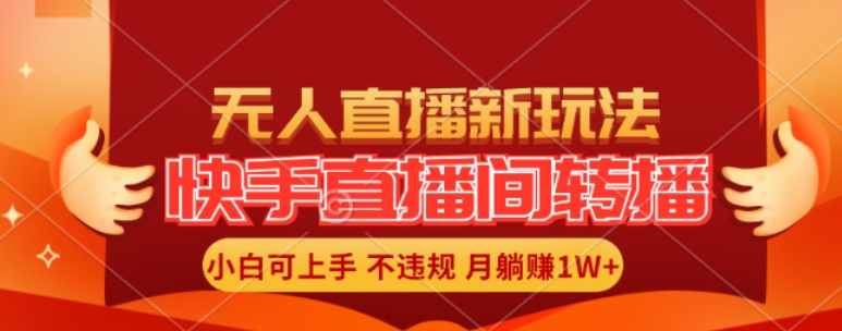 快手直播间全自动转播玩法，全人工无需干预，小白月入1W+轻松实现【揭秘】-菜菜网创