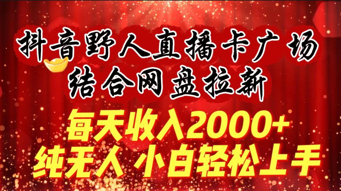 (9504期)每天收入2000+，抖音野人直播卡广场，结合网盘拉新，纯无人，小白轻松上手-菜菜网创