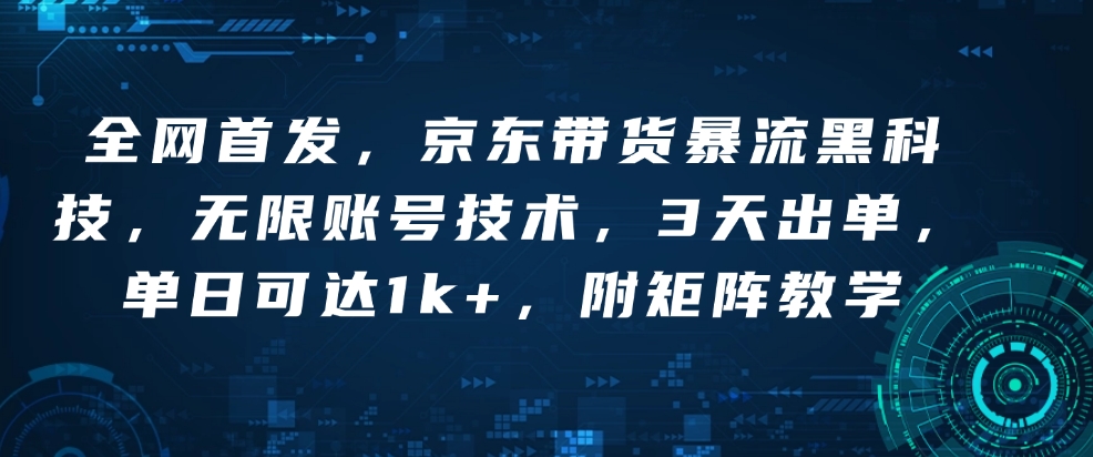 全网首发，京东带货暴流黑科技，无限账号技术，3天出单，单日可达1k+，附矩阵教学【揭秘】-菜菜网创