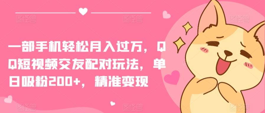 一部手机轻松月入过万，QQ短视频交友配对玩法，单日吸粉200+，精准变现【揭秘】-菜菜网创
