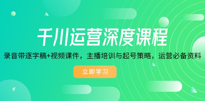 千川运营深度课程，录音带逐字稿+视频课件，主播培训与起号策略，运营…-菜菜网创