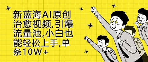 新蓝海AI原创治愈视频，引爆流量池，小白也能轻松上手，篇篇10W+【揭秘】-菜菜网创