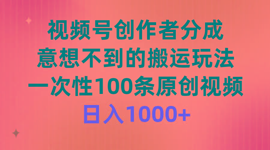 (9737期)视频号创作者分成，意想不到的搬运玩法，一次性100条原创视频，日入1000+-菜菜网创