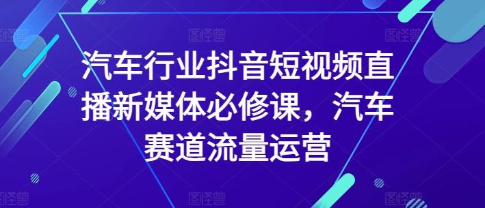 汽车行业抖音短视频直播新媒体必修课，汽车赛道流量运营-菜菜网创
