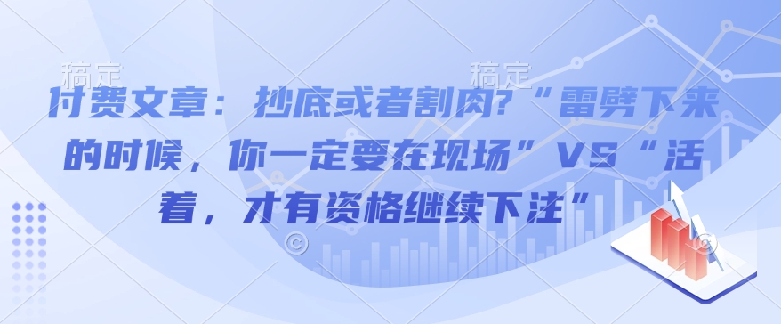 付费文章：抄底或者割肉?“雷劈下来的时候，你一定要在现场”VS“活着，才有资格继续下注”-菜菜网创