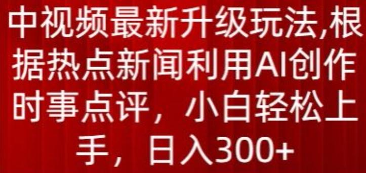 中视频最新升级玩法，根据热点新闻利用AI创作时事点评，日入300+【揭秘】-菜菜网创