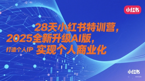 28天小红书特训营，2025全新升级AI版，打造个人IP，实现个人商业化-菜菜网创