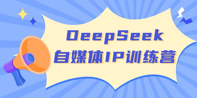 DeepSeek自媒体IP训练营，掌握四位定位法 长板变现模型 开启自媒体新篇章-菜菜网创