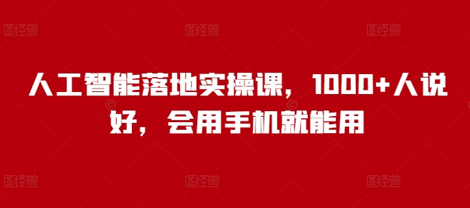 人工智能落地实操课，1000+人说好，会用手机就能用-菜菜网创