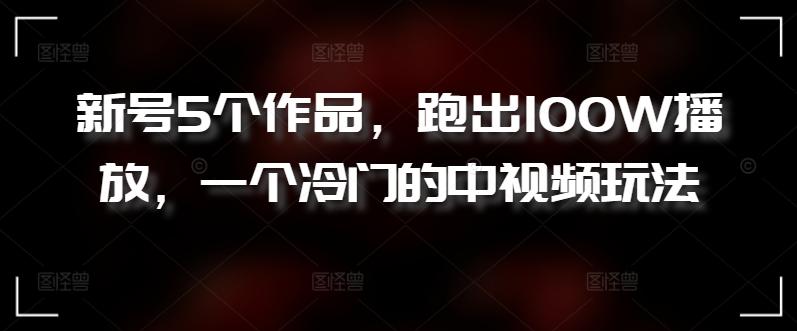 新号5个作品，跑出100W播放，一个冷门的中视频玩法【揭秘】-菜菜网创
