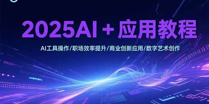 （15378期）2025AI+应用教程，AI工具操作/职场效率提升/商业创新应用/数字艺术创作-菜菜网创