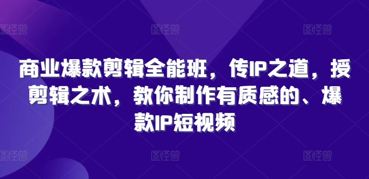 商业爆款剪辑全能班，传IP之道，授剪辑之术，教你制作有质感的、爆款IP短视频-菜菜网创