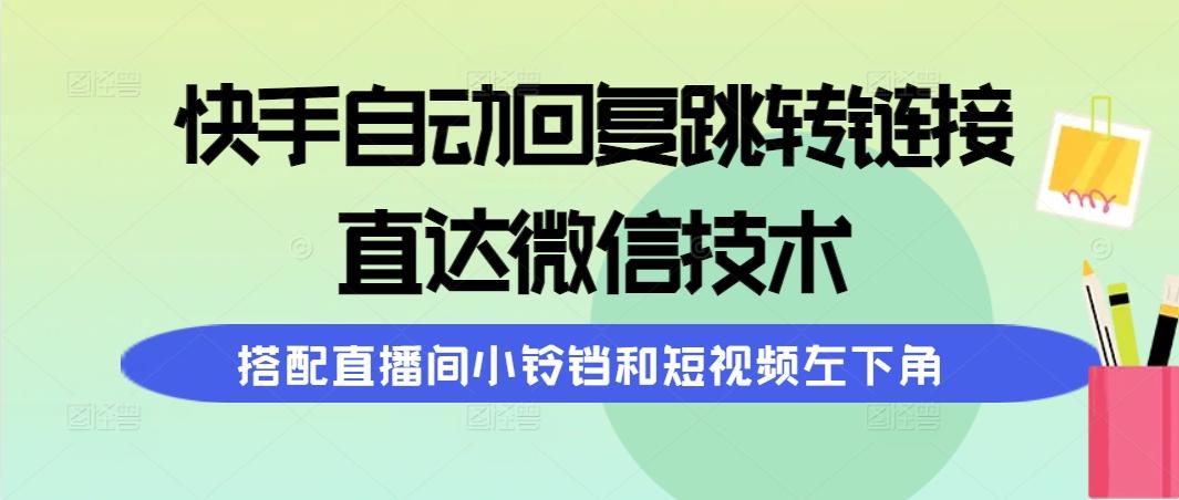 (9808期)快手自动回复跳转链接，直达微信技术，搭配直播间小铃铛和短视频左下角-菜菜网创