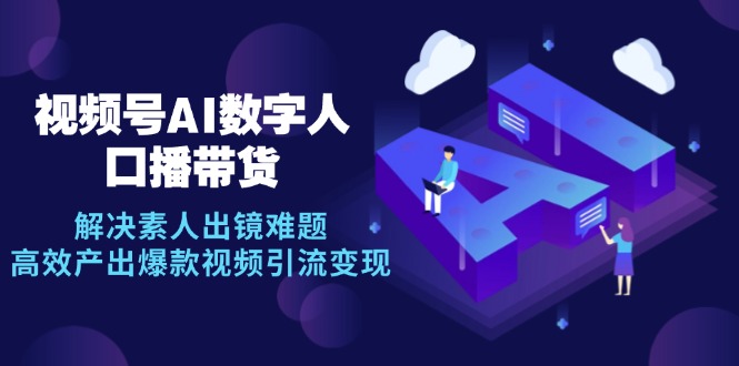 视频号数字人AI口播带货，解决素人出镜难题，高效产出爆款视频引流变现-菜菜网创