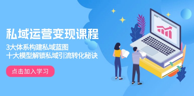 私域运营变现课程，3大体系构建私域蓝图，十大模型解锁私域引流转化秘诀-菜菜网创