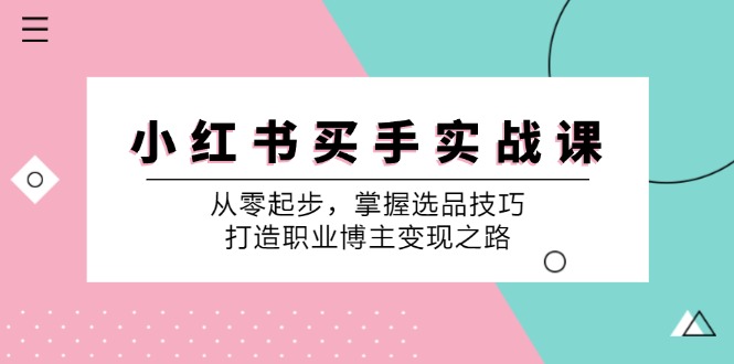 小红书买手实战课：从零起步，掌握选品技巧，打造职业博主变现之路-菜菜网创