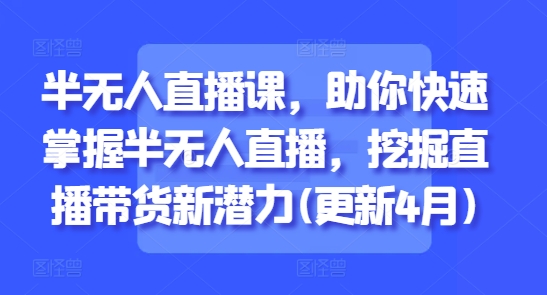 半无人直播课，助你快速掌握半无人直播，挖掘直播带货新潜力(更新4月)-菜菜网创