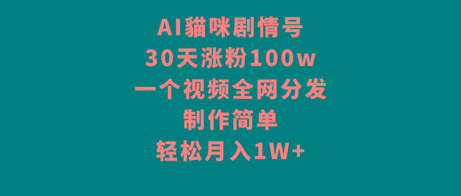 AI貓咪剧情号，30天涨粉100w，制作简单，一个视频全网分发，轻松月入1W+-菜菜网创