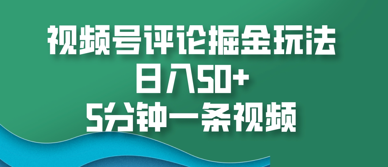 视频号评论掘金玩法，日入50+，5分钟一条视频-菜菜网创