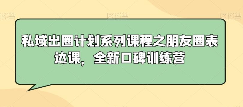 私域出圈计划系列课程之朋友圈表达课，全新口碑训练营-菜菜网创