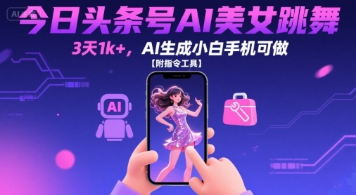 今日头条号AI美女跳舞，3天1k+，AI生成小白手机可做【附指令工具】-菜菜网创