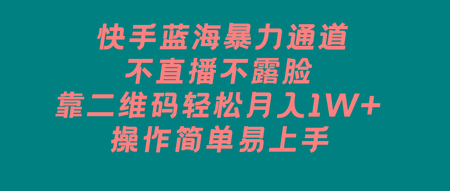 快手蓝海暴力通道，不直播不露脸，靠二维码轻松月入1W+，操作简单易上手-菜菜网创
